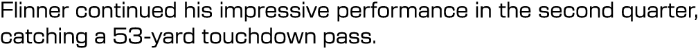 Flinner continued his impressive performance in the second quarter, catching a 53 yard touchdown pass.
