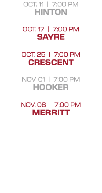 oct. 11 | 7:00 PM hinton oct. 17 | 7:00 PM sayre oct. 25 | 7:00 PM crescent nov. 01 | 7:00 PM hooker nov. 08 | 7:00 P...