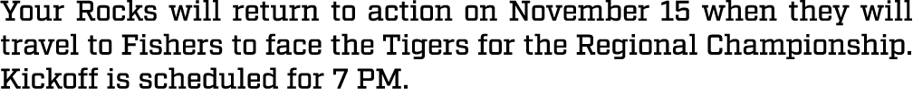 Your Rocks will return to action on November 15 when they will travel to Fishers to face the Tigers for the Regional ...