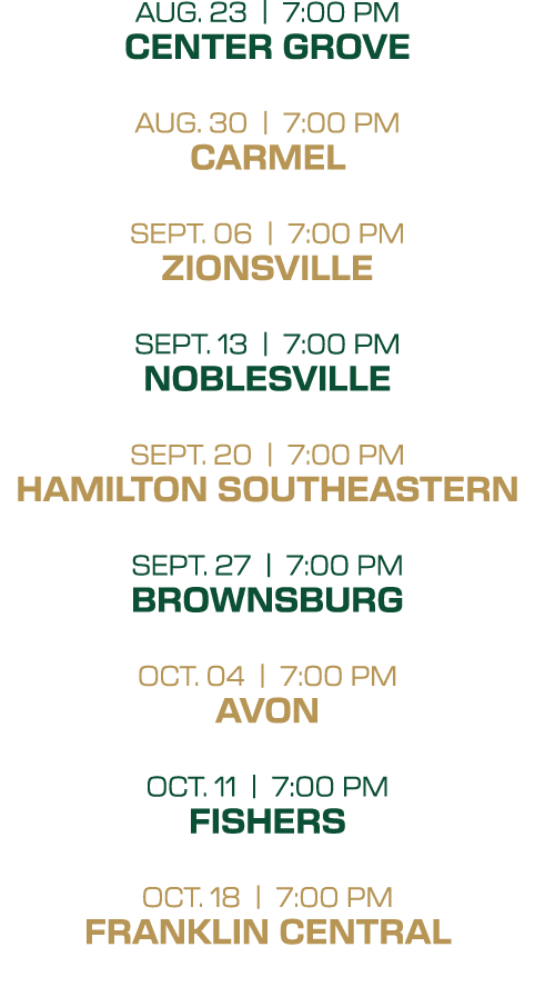 aug. 23 | 7:00 PM Center Grove aug. 30 | 7:00 PM Carmel sept. 06 | 7:00 PM Zionsville sept. 13 | 7:00 PM Noblesville ...