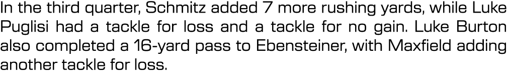 In the third quarter, Schmitz added 7 more rushing yards, while Luke Puglisi had a tackle for loss and a tackle for n...