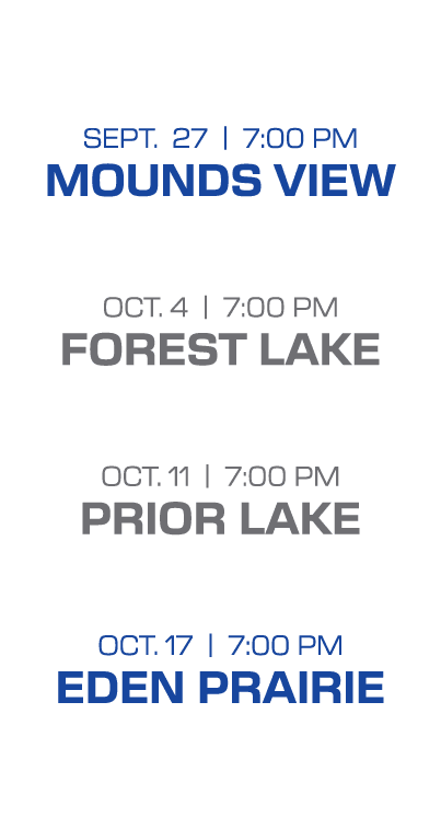  sept. 27 | 7:00 PM mounds view oct. 4 | 7:00 PM forest lake oct. 11 | 7:00 PM prior lake oct. 17 | 7:00 PM eden prai...