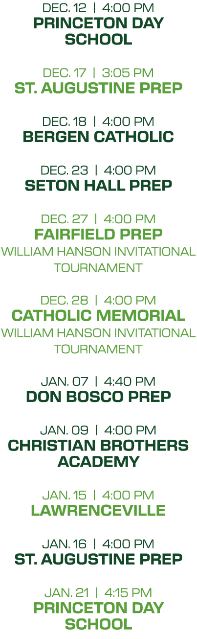 dec. 12 | 4:00 PM princeton day school dec. 17 | 3:05 PM st. augustine prep dec. 18 | 4:00 PM bergen catholic dec. 23...