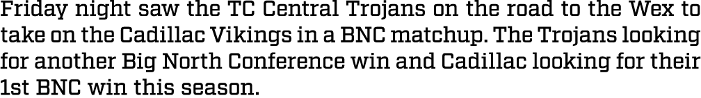 Friday night saw the TC Central Trojans on the road to the Wex to take on the Cadillac Vikings in a BNC matchup. The ...