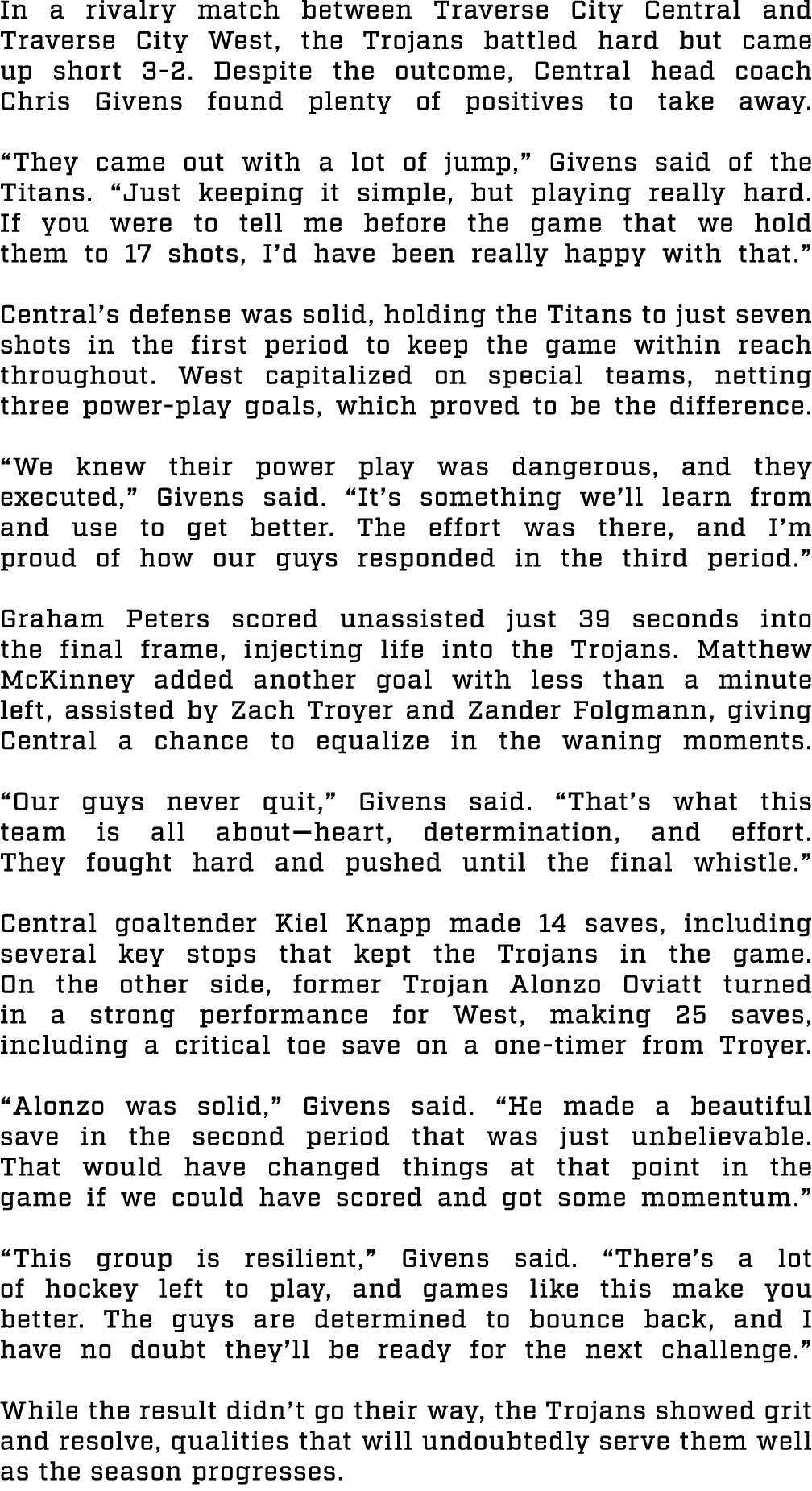 In a rivalry match between Traverse City Central and Traverse City West, the Trojans battled hard but came up short 3...