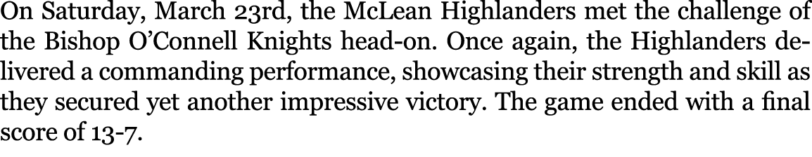 On Saturday, March 23rd, the McLean Highlanders met the challenge of the Bishop O’Connell Knights head on. Once again...