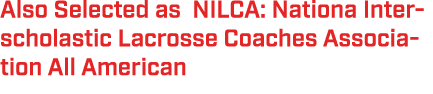 Also Selected as NILCA: Nationa Interscholastic Lacrosse Coaches Association All American