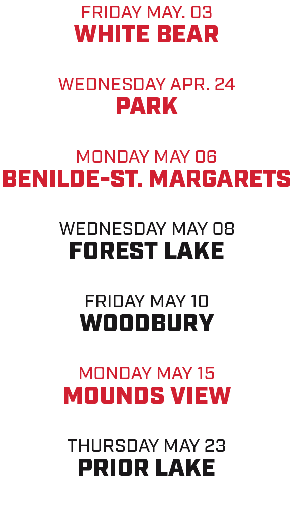 friday may. 03 white bear WEDNESDAY APR. 24 PARK MONDAY MAY 06 benilde st. margarets wednesday MAY 08 forest lake FRI...