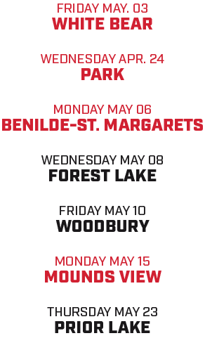 friday may. 03 white bear WEDNESDAY APR. 24 PARK MONDAY MAY 06 benilde st. margarets wednesday MAY 08 forest lake FRI...