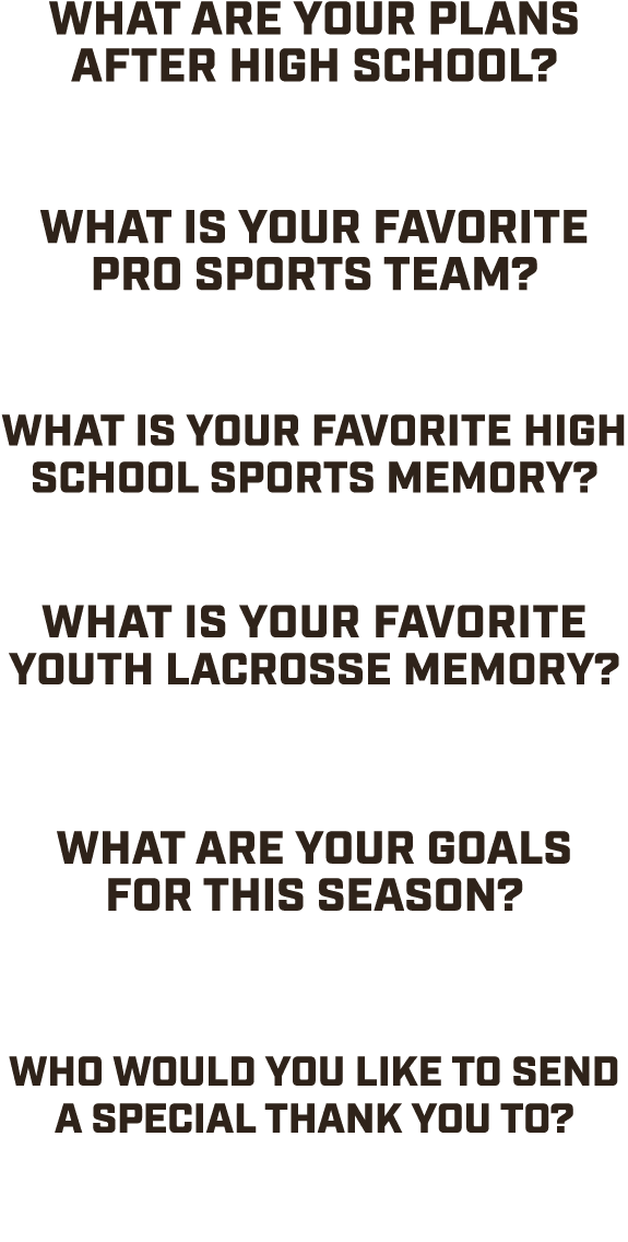 What are your plans after high school? “College Lacrosse At Nichols.” What is your favorite pro sports team? “boston ...