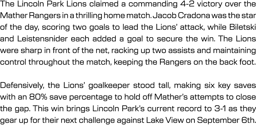 The Lincoln Park Lions claimed a commanding 4 2 victory over the Mather Rangers in a thrilling home match. Jacob Crad...