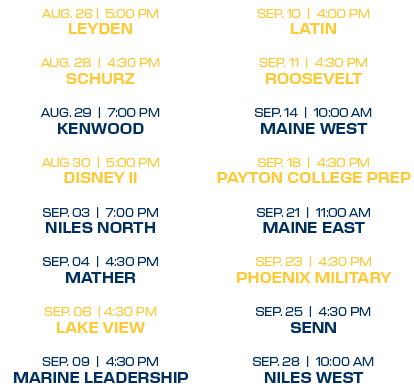 sep. 10 | 4:00 PM latin sep. 11 | 4:30 PM roosevelt sep. 14 | 10:00 aM maine west sep. 18 | 4:30 PM payton college pr...