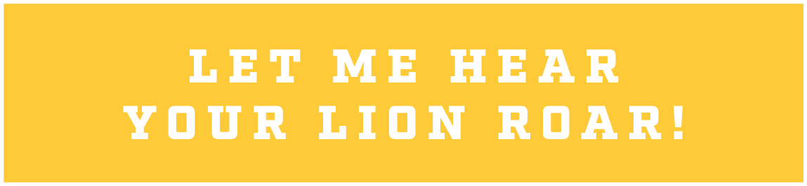 LET ME HEAR YOUR LION ROAR!