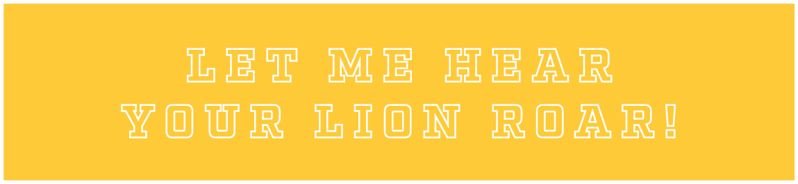 LET ME HEAR YOUR LION ROAR!