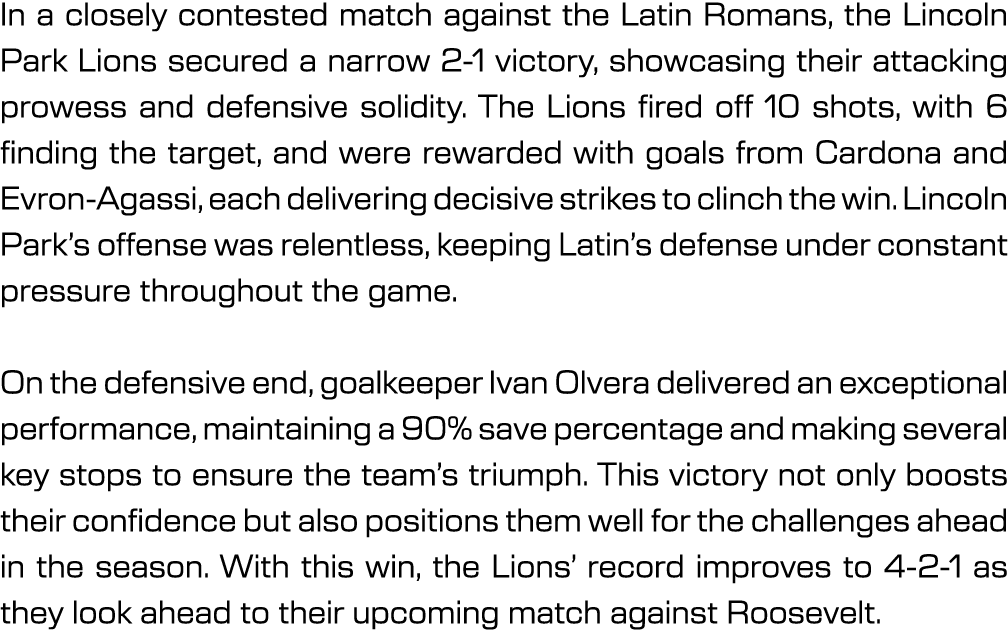In a closely contested match against the Latin Romans, the Lincoln Park Lions secured a narrow 2 1 victory, showcasin...