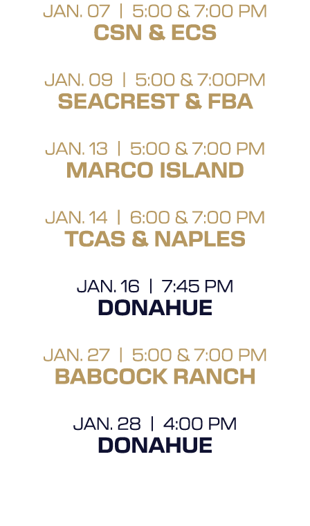 jan. 07 | 5:00 & 7:00 PM CSN & ECS jan. 09 | 5:00 & 7:00PM Seacrest & FBA jan. 13 | 5:00 & 7:00 PM Marco Island jan. ...