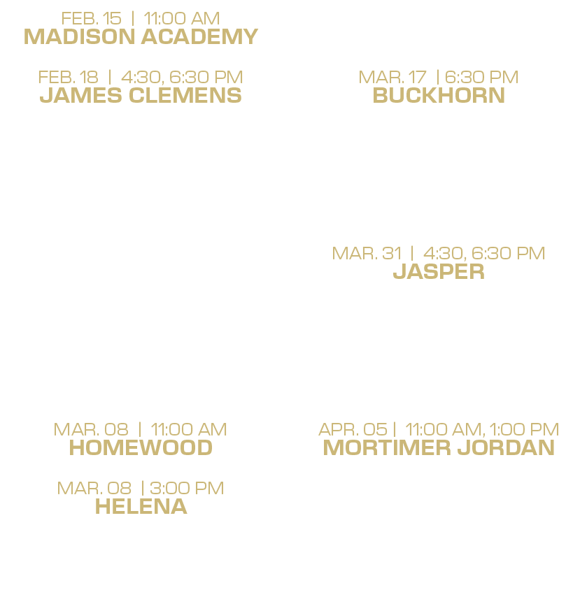 mar. 14 | 6:30 PM mountain brook mar. 17 | 6:30 PM buckhorn mar. 18 | 4:30 PM huntsville mar. 22 | 12:00, 2:00 PM jam...