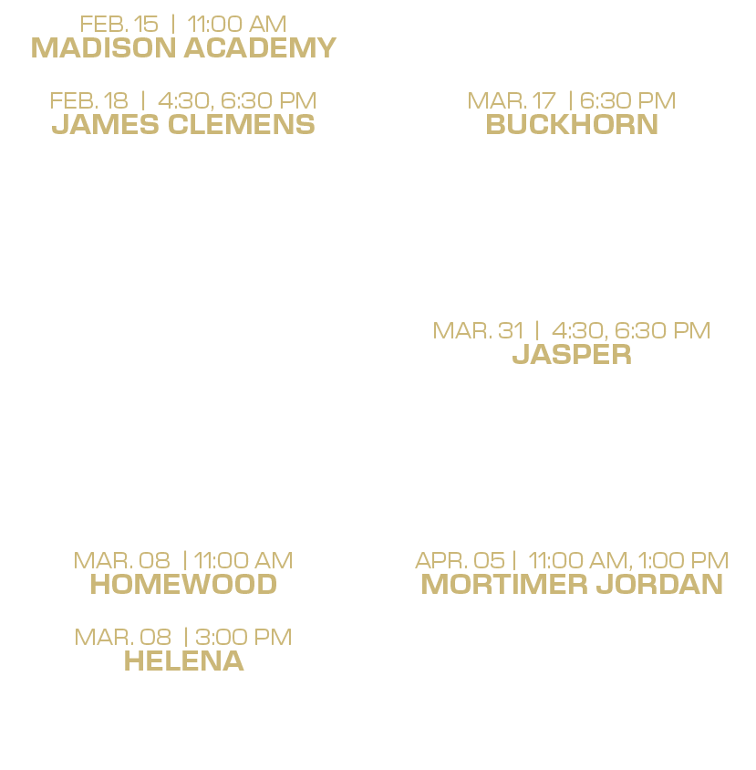 mar. 14 | 6:30 PM mountain brook mar. 17 | 6:30 PM buckhorn mar. 18 | 4:30 PM huntsville mar. 22 | 12:00, 2:00 PM jam...