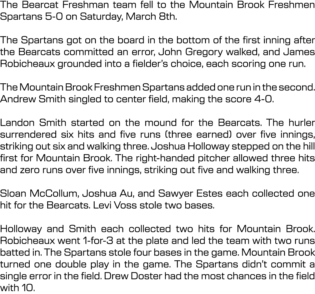 The Bearcat Freshman team fell to the Mountain Brook Freshmen Spartans 5 0 on Saturday, March 8th. The Spartans got o...