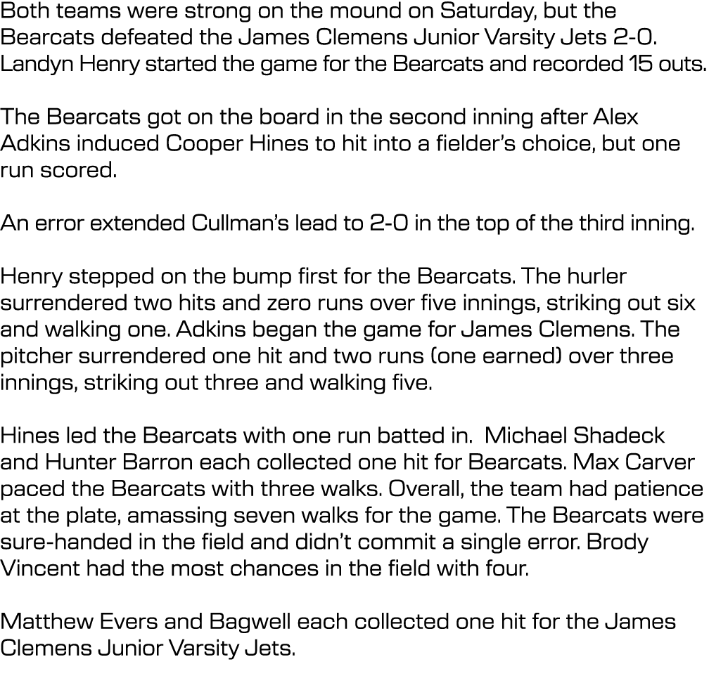 Both teams were strong on the mound on Saturday, but the Bearcats defeated the James Clemens Junior Varsity Jets 2-0....