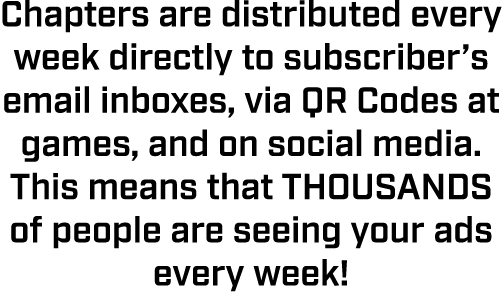 Chapters are distributed every week directly to subscriber’s email inboxes, via QR Codes at games, and on social medi...
