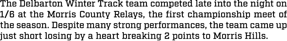 The Delbarton Winter Track team competed late into the night on 1/6 at the Morris County Relays, the first championsh...