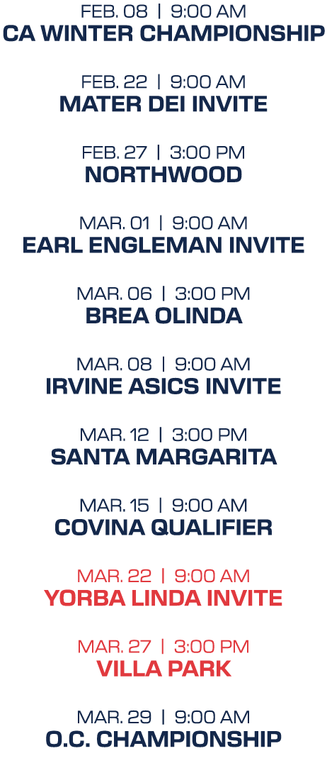 feb. 08 | 9:00 aM CA Winter Championship feb. 22 | 9:00 aM Mater Dei Invite feb. 27 | 3:00 pM Northwood mar. 01 | 9:0...
