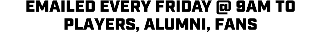 Emailed every Friday @ 9AM to players, alumni, fans