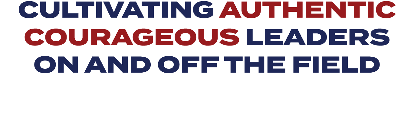 CULTIVATING AUTHENTIC COURAGEOUS LEADERS ON AND OFF THE FIELD