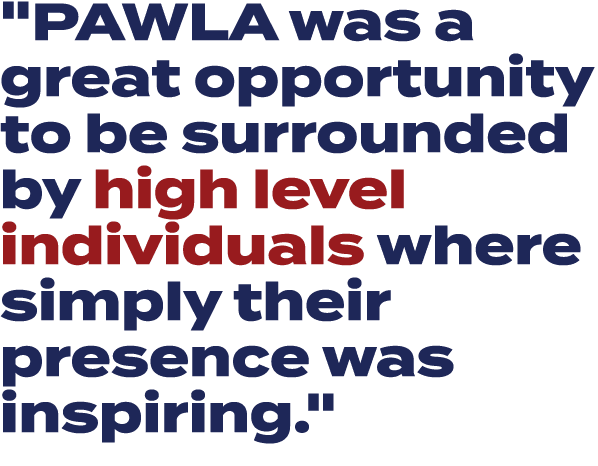 \“PAWLA was a great opportunity to be surrounded by high level individuals where simply their presence was inspiring.\" 