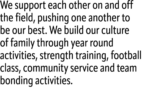 We support each other on and off the field, pushing one another to be our best. We build our culture of family throug...