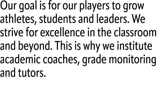 Our goal is for our players to grow athletes, students and leaders. We strive for excellence in the classroom and bey...